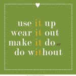 Use it Up, Wear It Out, Make it Do or Do Without!